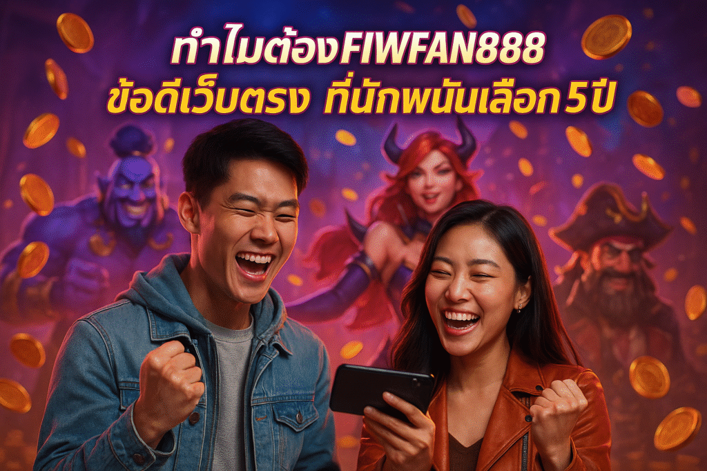 ทำไมต้อง FIWFAN888: ข้อดีเว็บตรง ที่นักพนันเลือก 5 ปี